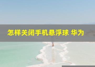 怎样关闭手机悬浮球 华为